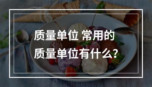 质量单位 常用的质量单位有什么？