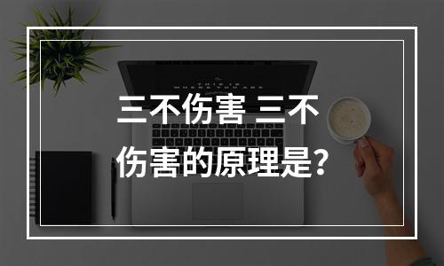 三不伤害 三不伤害的原理是？