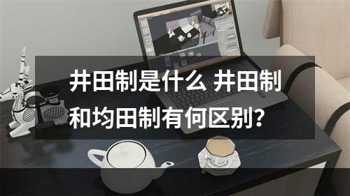 井田制是什么 井田制和均田制有何区别？