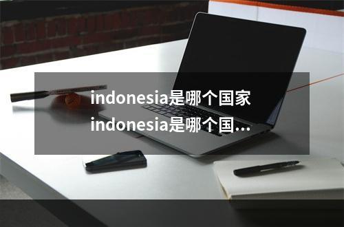 indonesia是哪个国家 indonesia是哪个国家？