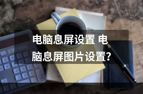 电脑息屏设置 电脑息屏图片设置？