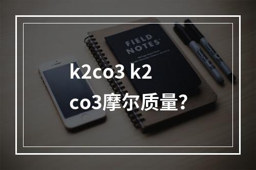 k2co3 k2co3摩尔质量？