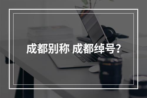 成都别称 成都绰号？