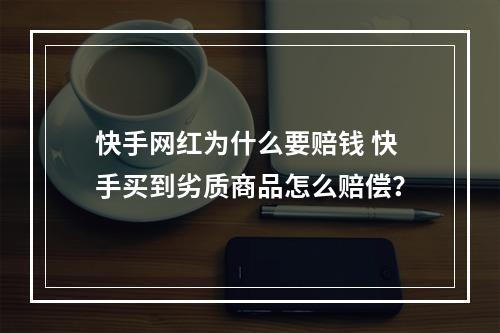 快手网红为什么要赔钱 快手买到劣质商品怎么赔偿？