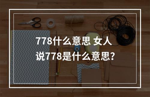 778什么意思 女人说778是什么意思？