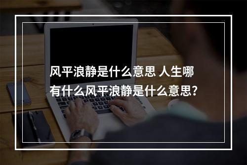 风平浪静是什么意思 人生哪有什么风平浪静是什么意思？