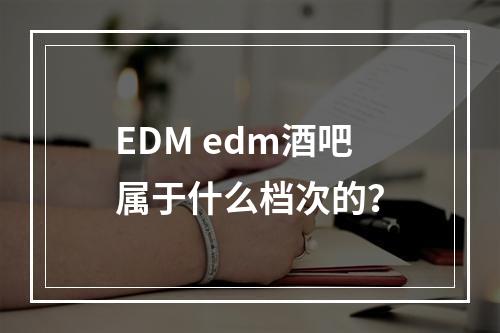 edm edm酒吧属于什么档次的？