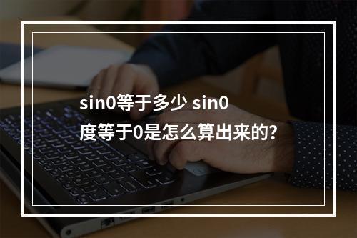 sin0等于多少 sin0度等于0是怎么算出来的？