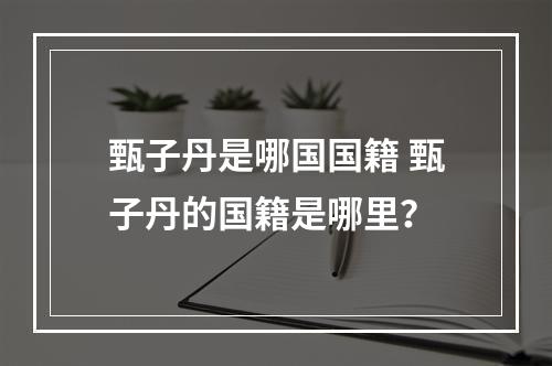 甄子丹是哪国国籍 甄子丹的国籍是哪里？