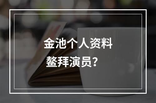 金池个人资料 鳌拜演员？