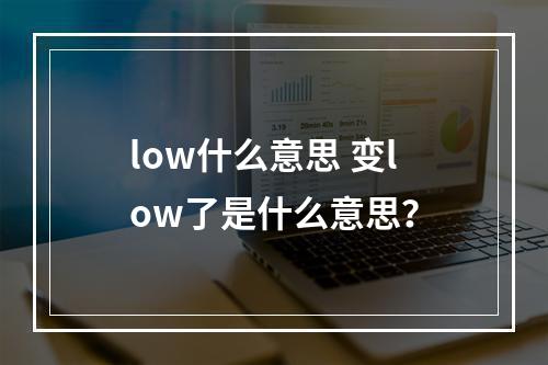 low什么意思 变low了是什么意思？