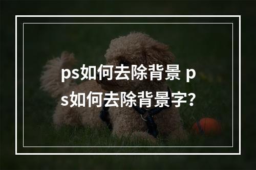 ps如何去除背景 ps如何去除背景字？