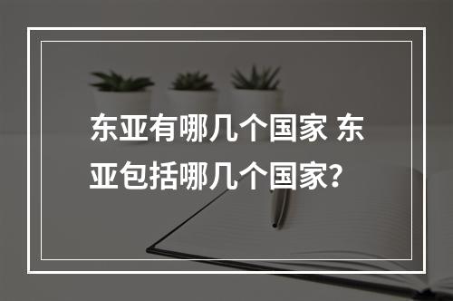 东亚有哪几个国家 东亚包括哪几个国家？