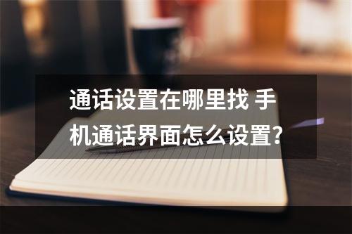 通话设置在哪里找 手机通话界面怎么设置？