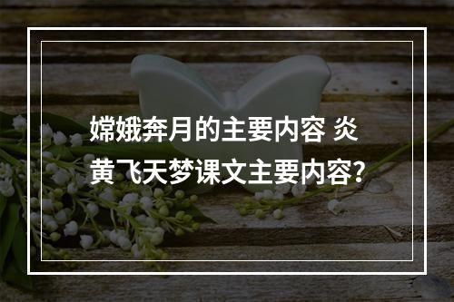 嫦娥奔月的主要内容 炎黄飞天梦课文主要内容？