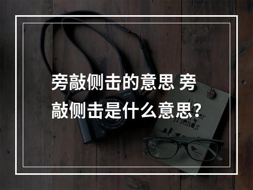 旁敲侧击的意思 旁敲侧击是什么意思？