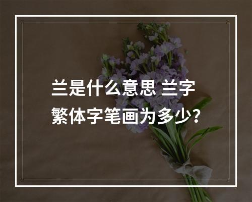 兰是什么意思 兰字繁体字笔画为多少？