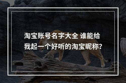 淘宝账号名字大全 谁能给我起一个好听的淘宝昵称？