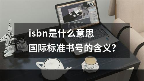 isbn是什么意思 国际标准书号的含义？