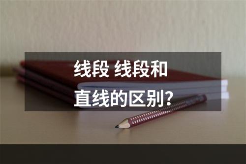 线段 线段和直线的区别？