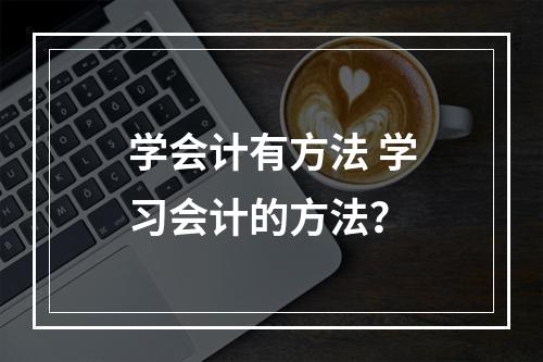 学会计有方法 学习会计的方法？