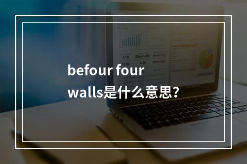 befour four walls是什么意思？