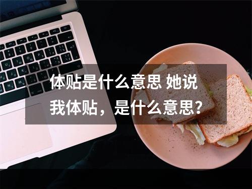 体贴是什么意思 她说我体贴，是什么意思？