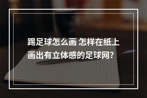 踢足球怎么画 怎样在纸上画出有立体感的足球网？