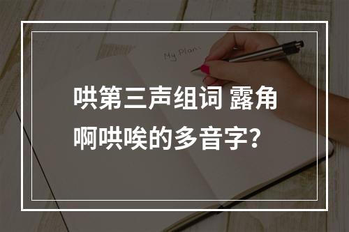 哄第三声组词 露角啊哄唉的多音字？