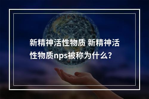 新精神活性物质 新精神活性物质nps被称为什么？