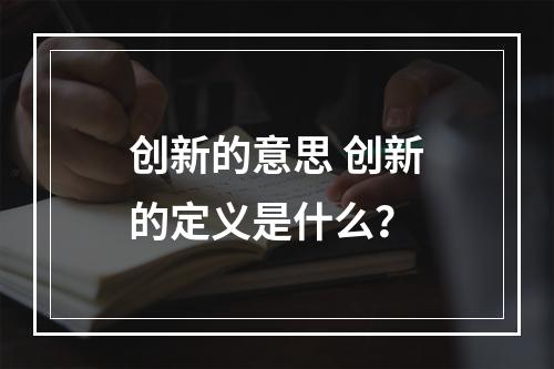 创新的意思 创新的定义是什么？