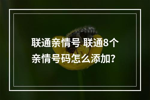 联通亲情号 联通8个亲情号码怎么添加？