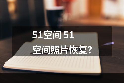 51空间 51空间照片恢复？