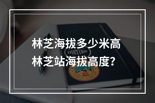 林芝海拔多少米高 林芝站海拔高度？