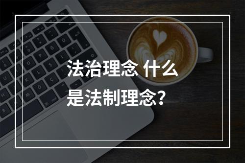 法治理念 什么是法制理念？