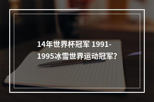 14年世界杯冠军 1991-1995冰雪世界运动冠军？