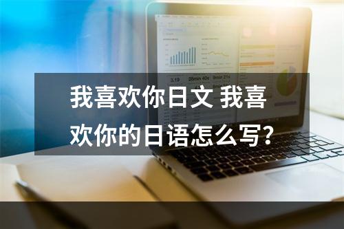 我喜欢你日文 我喜欢你的日语怎么写？