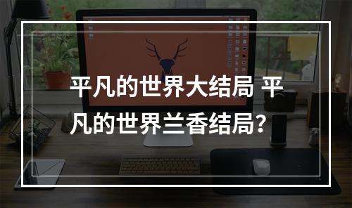 平凡的世界大结局 平凡的世界兰香结局？