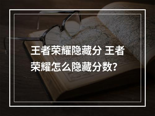 王者荣耀隐藏分 王者荣耀怎么隐藏分数？