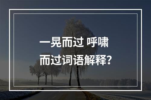 一晃而过 呼啸而过词语解释？