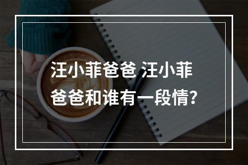 汪小菲爸爸 汪小菲爸爸和谁有一段情？