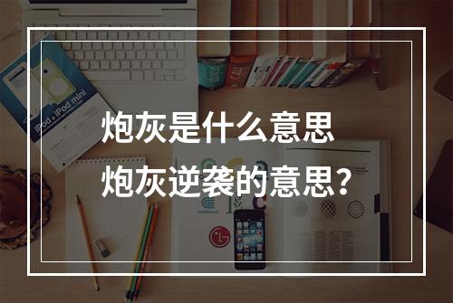 炮灰是什么意思 炮灰逆袭的意思？