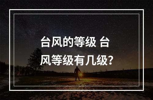 台风的等级 台风等级有几级？