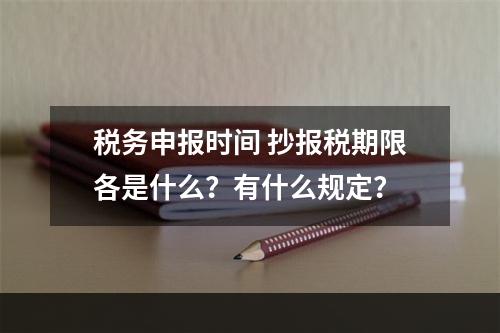 税务申报时间 抄报税期限各是什么？有什么规定？