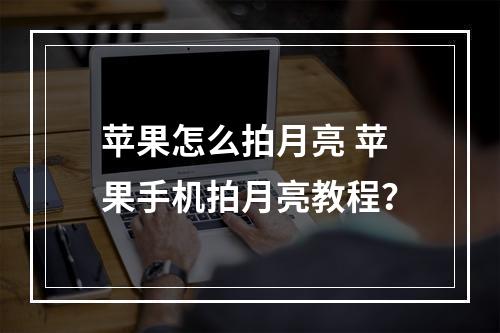 苹果怎么拍月亮 苹果手机拍月亮教程？