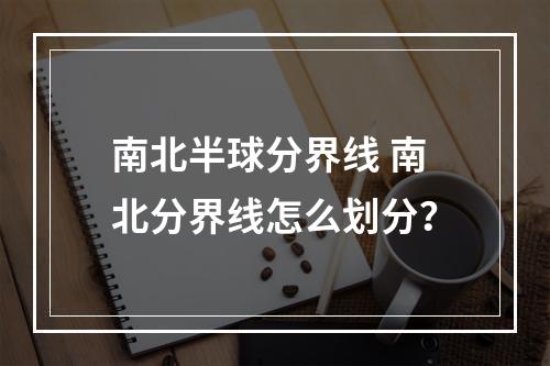 南北半球分界线 南北分界线怎么划分？