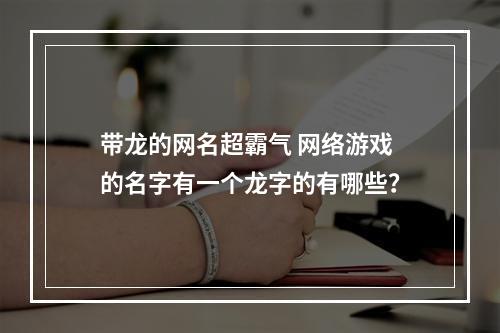 带龙的网名超霸气 网络游戏的名字有一个龙字的有哪些？