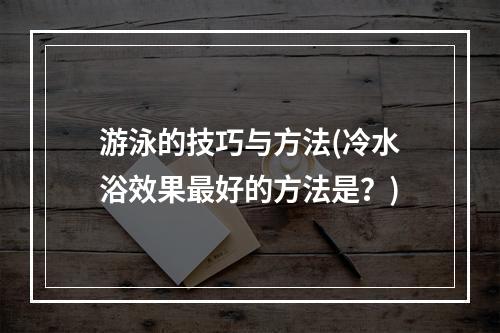 游泳的技巧与方法(冷水浴效果最好的方法是？)