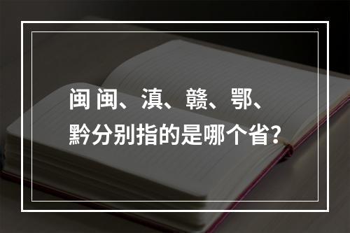 闽 闽、滇、赣、鄂、黔分别指的是哪个省？