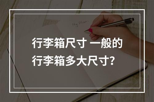 行李箱尺寸 一般的行李箱多大尺寸？